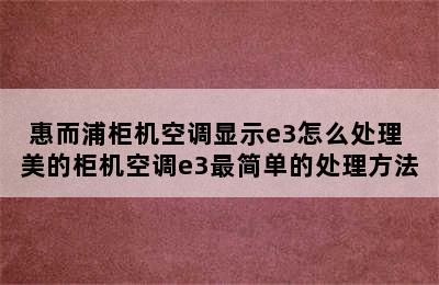 惠而浦柜机空调显示e3怎么处理 美的柜机空调e3最简单的处理方法